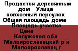 Продается деревянный дом › Улица ­ совхозный переулок › Общая площадь дома ­ 56 › Площадь участка ­ 734 › Цена ­ 3 200 000 - Калужская обл., Малоярославецкий р-н, Малоярославец г. Недвижимость » Дома, коттеджи, дачи продажа   . Калужская обл.